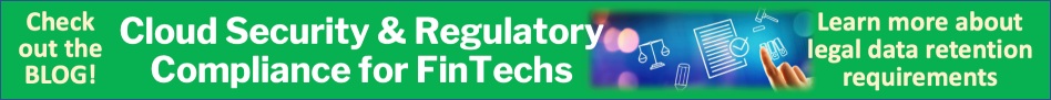 Check out the blog! Cloud Security and Regulatory Compliance for FinTechs. Learn more about legal data retention requirements.